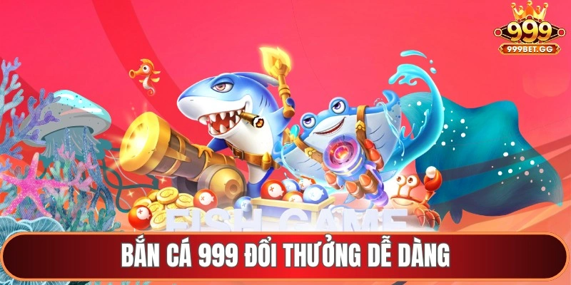 Bắn cá 999 đổi thưởng dễ dàng