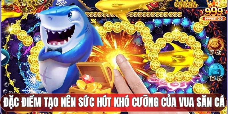 Vua Bắn Cá 999BET - Tận Hưởng Không Gian Đại Dương Đỉnh Cao Đặc điểm tạo nên sức hút khó cưỡng của vua săn cá