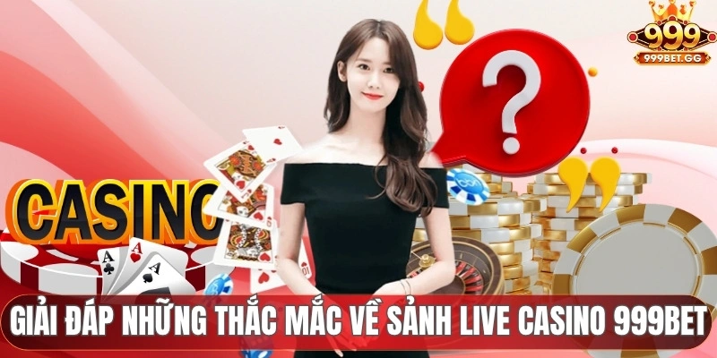 FAQ - Giải đáp những thắc mắc về sảnh live casino 999BET