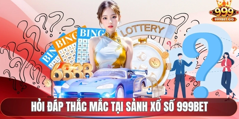 Xổ Số 999BET - Sảnh Cược Uy Tín, Trả Thưởng Nhanh Mỗi Ngày Hỏi đáp thắc mắc tại sảnh xổ số 999BET