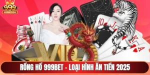 Rồng hổ 999Bet - Loại hình ăn tiền 2025