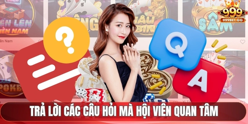 Game Bài 999BET - Cá Cược Không Giới Hạn, Rinh Ngay Tiền Tỷ Trả lời các câu hỏi mà hội viên quan tâm